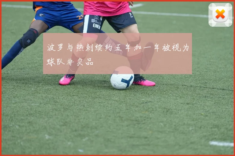 波罗与热刺续约五年加一年被视为球队非卖品