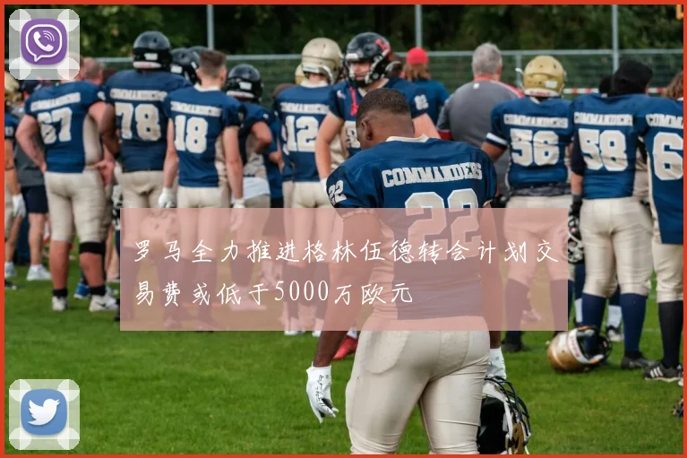 罗马全力推进格林伍德转会计划交易费或低于5000万欧元