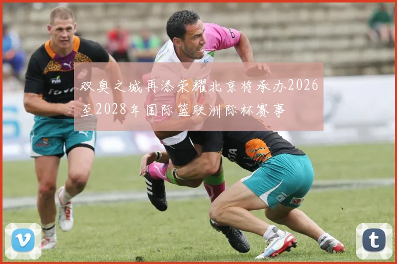 双奥之城再添荣耀北京将承办2026至2028年国际篮联洲际杯赛事