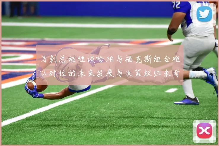 马刺总经理谈哈珀与福克斯组合难以对位的未来发展与决策权归米奇