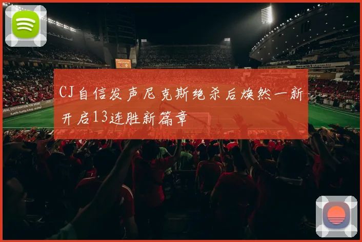 CJ自信发声尼克斯绝杀后焕然一新开启13连胜新篇章